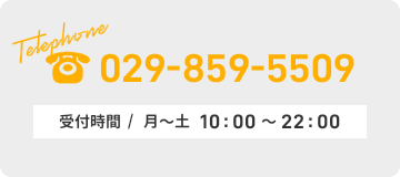 Telephone 029-859-5509 受付時間 /10:00~22:00（月〜土）
